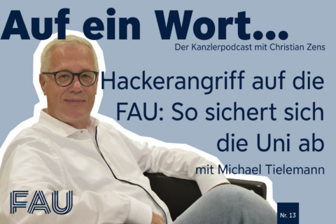 Cover des 13. Kanzler-Podcasts: Ein Bild vom Kanzler Christian Zens und die Schrift "Hackerangriff auf die FAU: So sichert sich die Uni ab, mit Michael Tielemann"